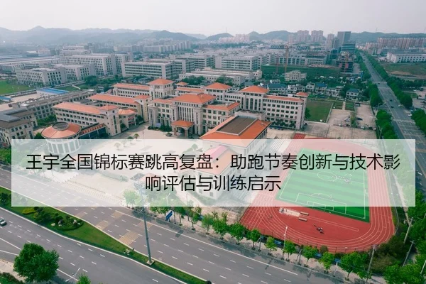 王宇全国锦标赛跳高复盘：助跑节奏创新与技术影响评估与训练启示